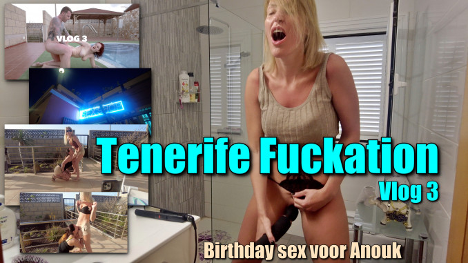 Tenerife Fuckation Vlog 3: Birthday Sex Voor Anouk